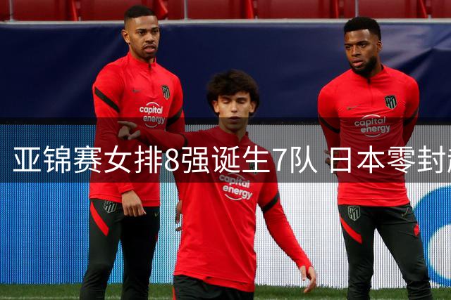 亚锦赛女排8强诞生7队 日本零封越南晋级 中国稳坐头名
