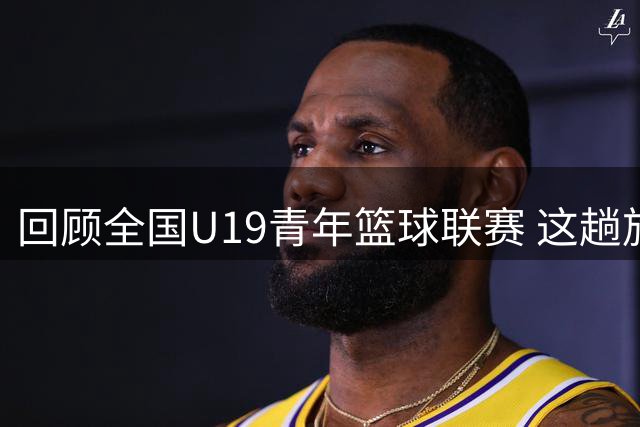 回顾全国U19青年篮球联赛 这趟旅程让香港金牛U19收获满满
