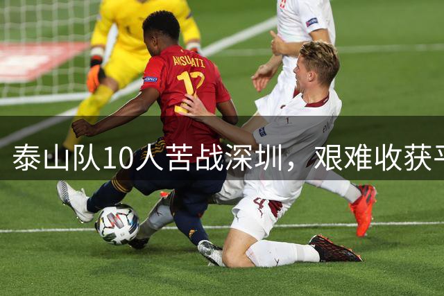 泰山队10人苦战深圳，艰难收获平局逆转成难题